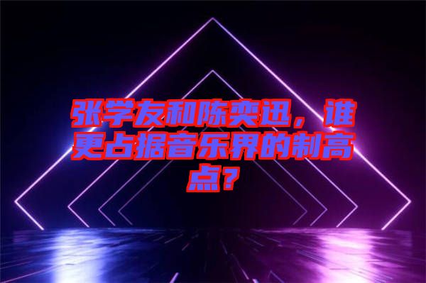 張學(xué)友和陳奕迅，誰更占據(jù)音樂界的制高點(diǎn)？