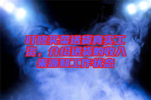叮咚買菜送貨真實(shí)工資，介紹送貨的收入來源和工作狀態(tài)