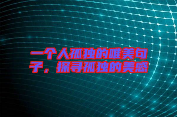 一個人孤獨的唯美句子，探尋孤獨的美感