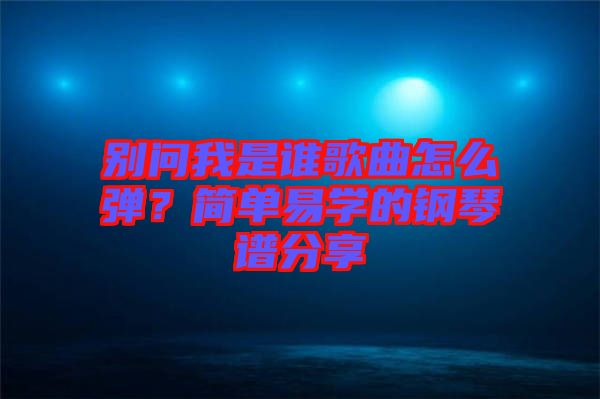 別問(wèn)我是誰(shuí)歌曲怎么彈？簡(jiǎn)單易學(xué)的鋼琴譜分享