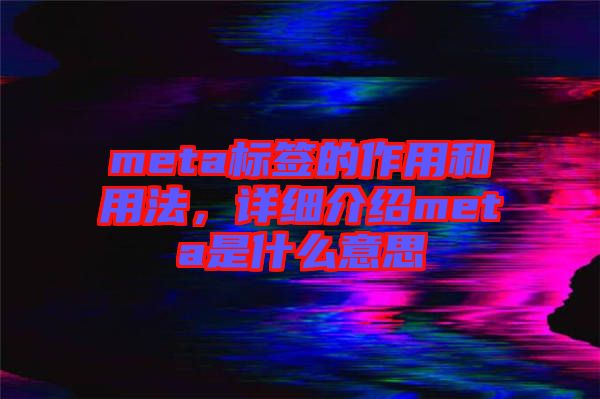 meta標(biāo)簽的作用和用法，詳細(xì)介紹meta是什么意思