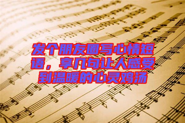 發(fā)個(gè)朋友圈寫心情短語(yǔ)，享幾句讓人感受到溫暖的心靈雞湯