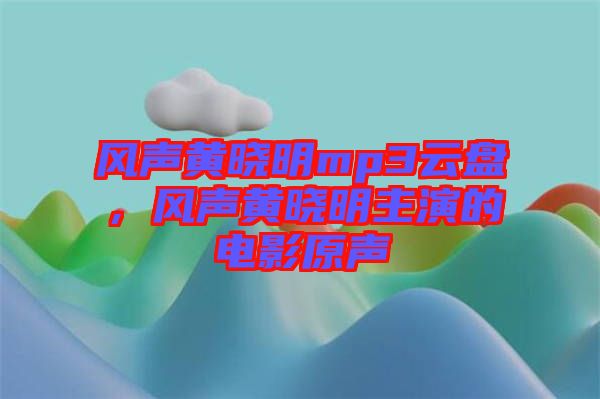風(fēng)聲黃曉明mp3云盤(pán)，風(fēng)聲黃曉明主演的電影原聲