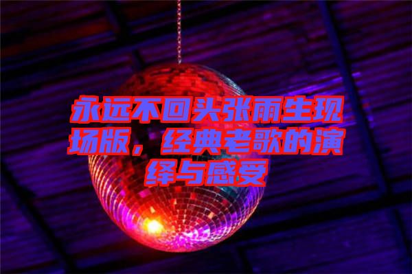 永遠不回頭張雨生現(xiàn)場版，經(jīng)典老歌的演繹與感受