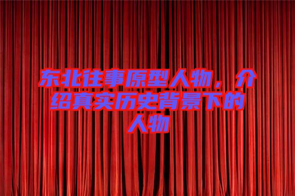 東北往事原型人物，介紹真實歷史背景下的人物