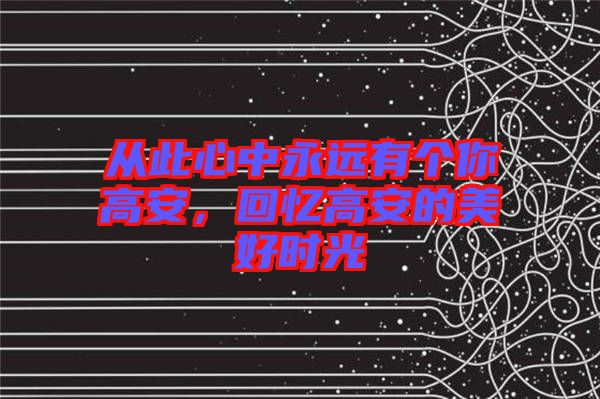 從此心中永遠(yuǎn)有個(gè)你高安，回憶高安的美好時(shí)光