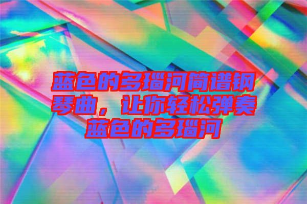 藍色的多瑙河簡譜鋼琴曲，讓你輕松彈奏藍色的多瑙河