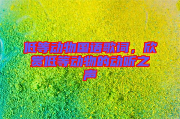 低等動物國語歌詞，欣賞低等動物的動聽之聲
