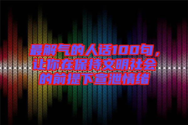 最解氣的人話100句，讓你在保持文明社會的前提下宣泄情緒