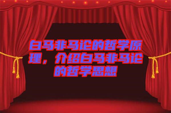 白馬非馬論的哲學(xué)原理，介紹白馬非馬論的哲學(xué)思想