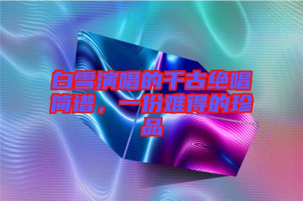 白雪演唱的千古絕唱簡譜，一份難得的珍品