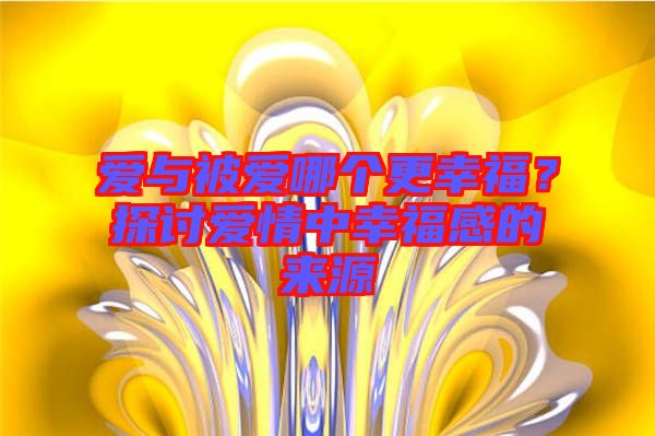 愛與被愛哪個(gè)更幸福？探討愛情中幸福感的來源