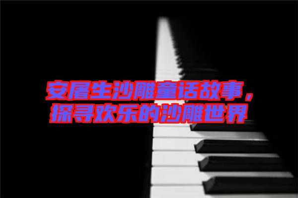 安屠生沙雕童話故事，探尋歡樂的沙雕世界