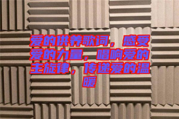 愛的供養(yǎng)歌詞，感受愛的力量，唱響愛的主旋律，傳遞愛的溫暖