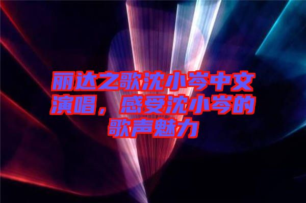 麗達之歌沈小岑中文演唱，感受沈小岑的歌聲魅力