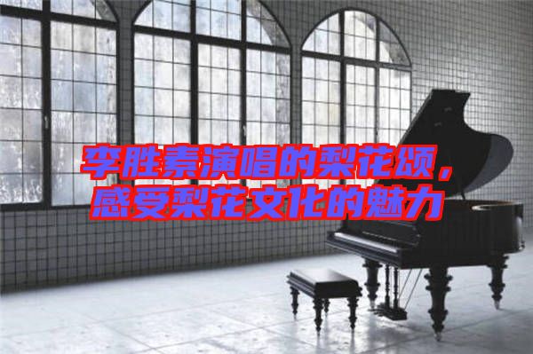 李勝素演唱的梨花頌，感受梨花文化的魅力
