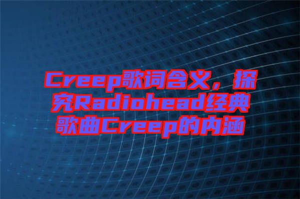 Creep歌詞含義，探究Radiohead經(jīng)典歌曲Creep的內(nèi)涵