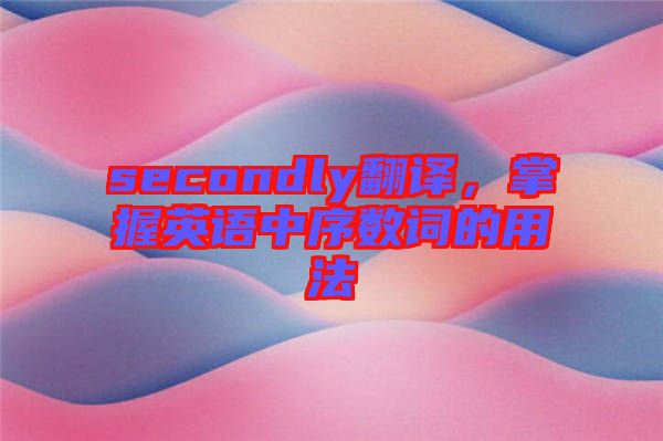 secondly翻譯，掌握英語中序數(shù)詞的用法
