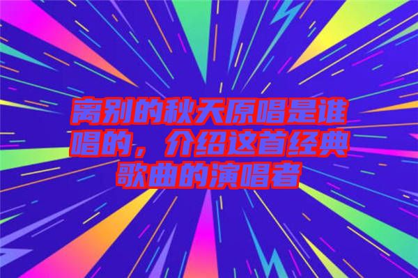 離別的秋天原唱是誰(shuí)唱的，介紹這首經(jīng)典歌曲的演唱者