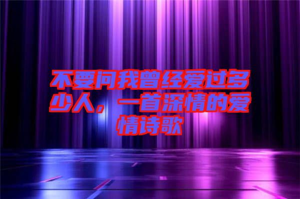 不要問我曾經(jīng)愛過多少人，一首深情的愛情詩歌