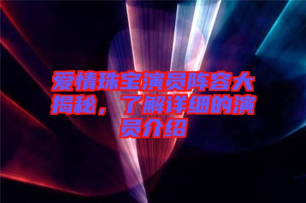 愛情珠寶演員陣容大揭秘，了解詳細(xì)的演員介紹