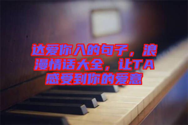 達(dá)愛你入的句子，浪漫情話大全，讓TA感受到你的愛意