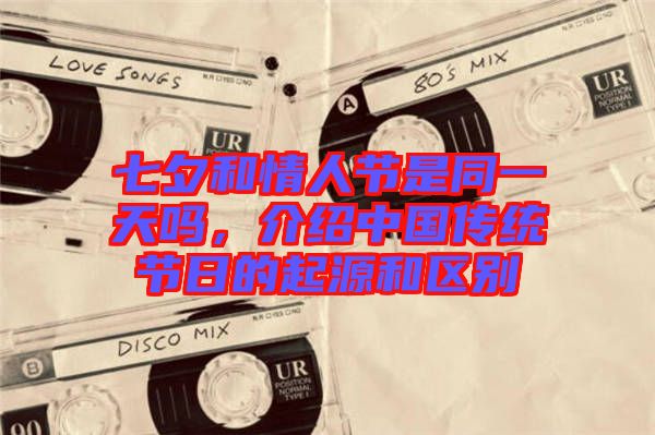 七夕和情人節(jié)是同一天嗎，介紹中國傳統(tǒng)節(jié)日的起源和區(qū)別