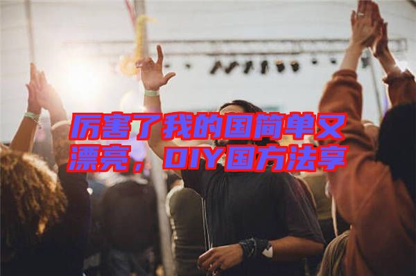 厲害了我的國簡單又漂亮，DIY國方法享