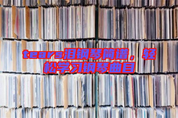 tears淚鋼琴簡(jiǎn)譜，輕松學(xué)習(xí)鋼琴曲目