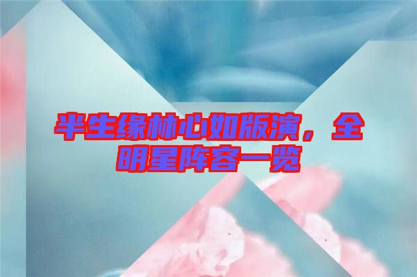 半生緣林心如版演，全明星陣容一覽