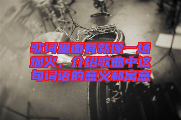 歌詞里面有就像一場煙火，介紹歌曲中這句詞語的意義和寓意