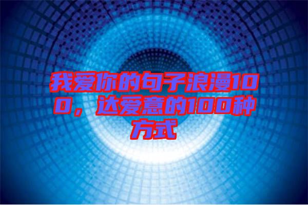 我愛(ài)你的句子浪漫100，達(dá)愛(ài)意的100種方式