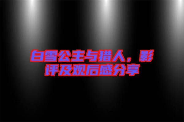 白雪公主與獵人，影評(píng)及觀后感分享