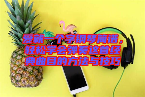 愛就一個字鋼琴簡譜，輕松學(xué)會彈奏這首經(jīng)典曲目的方法與技巧