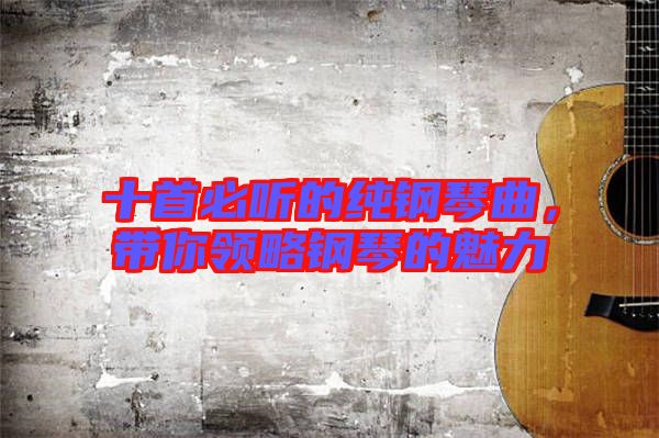 十首必聽的純鋼琴曲，帶你領略鋼琴的魅力