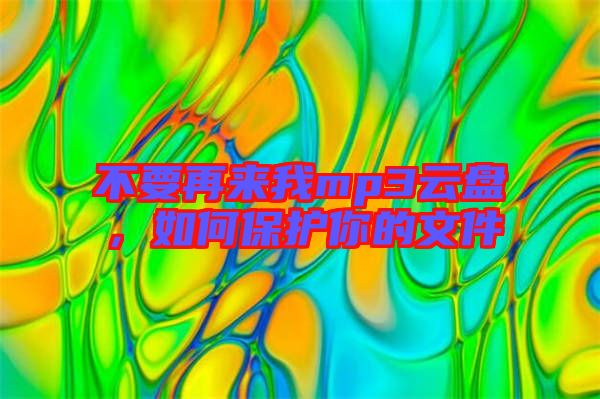 不要再來我mp3云盤，如何保護(hù)你的文件