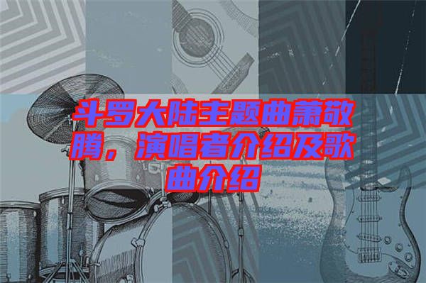 斗羅大陸主題曲蕭敬騰，演唱者介紹及歌曲介紹