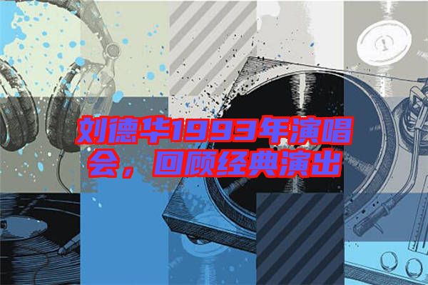 劉德華1993年演唱會，回顧經(jīng)典演出