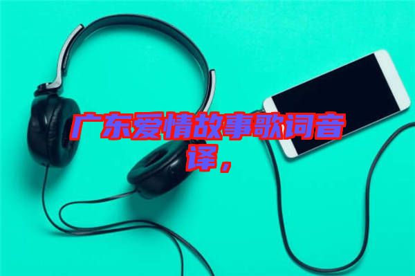 廣東愛情故事歌詞音譯，