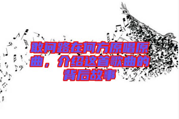 敢問路在何方原唱原曲，介紹這首歌曲的背后故事