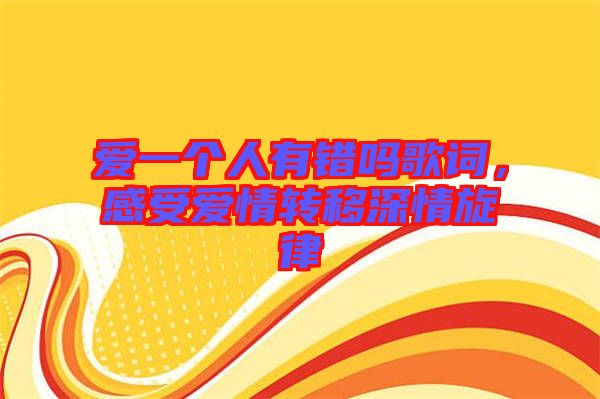 愛一個人有錯嗎歌詞，感受愛情轉(zhuǎn)移深情旋律