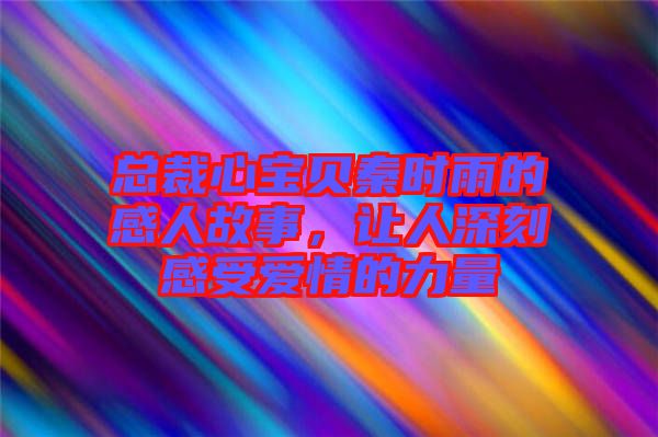 總裁心寶貝秦時雨的感人故事，讓人深刻感受愛情的力量