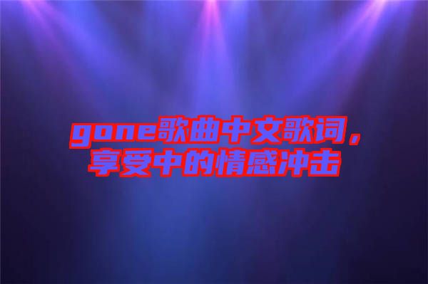 gone歌曲中文歌詞，享受中的情感沖擊