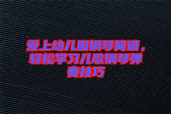 愛(ài)上幼兒園鋼琴簡(jiǎn)譜，輕松學(xué)習(xí)兒歌鋼琴?gòu)椬嗉记? width=