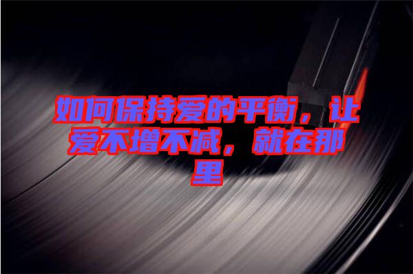 如何保持愛(ài)的平衡，讓愛(ài)不增不減，就在那里