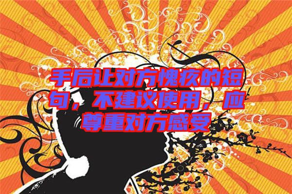 手后讓對(duì)方愧疚的短句，不建議使用，應(yīng)尊重對(duì)方感受