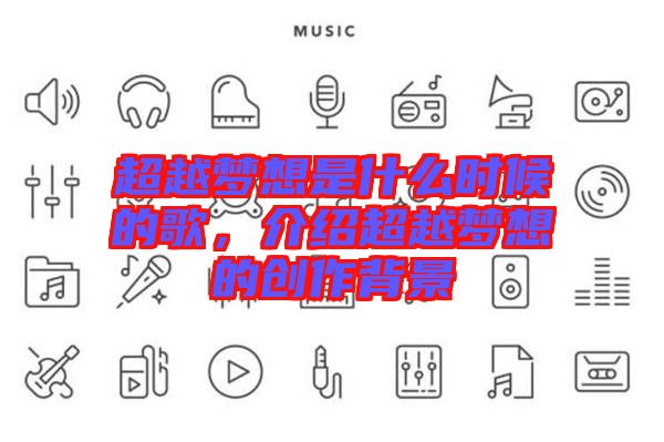 超越夢(mèng)想是什么時(shí)候的歌，介紹超越夢(mèng)想的創(chuàng)作背景
