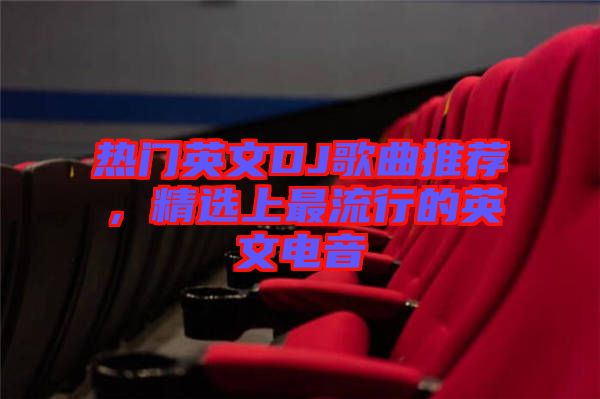 熱門英文DJ歌曲推薦，精選上最流行的英文電音