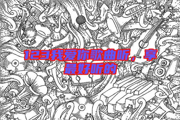 123我愛(ài)你歌曲聽(tīng)，享最好聽(tīng)的