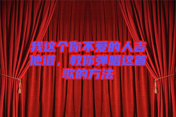 我這個你不愛的人吉他譜，教你彈唱這首歌的方法
